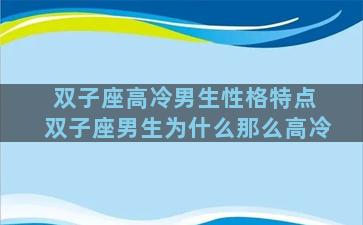 双子座高冷男生性格特点 双子座男生为什么那么高冷